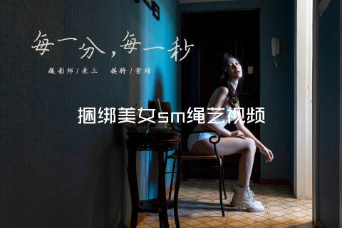 捆绑美女sm绳艺视频